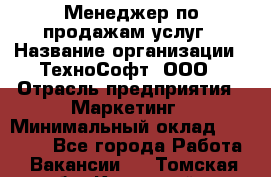 Менеджер по продажам услуг › Название организации ­ ТехноСофт, ООО › Отрасль предприятия ­ Маркетинг › Минимальный оклад ­ 80 000 - Все города Работа » Вакансии   . Томская обл.,Кедровый г.